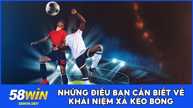 Những điều bạn cần biết về khái niệm xả kèo bóng